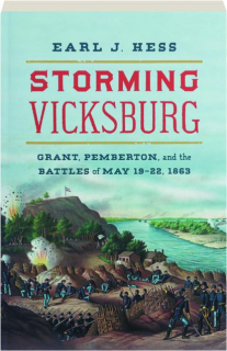 STORMING VICKSBURG: Grant, Pemberton, and the Battles of May 19-22, 1863