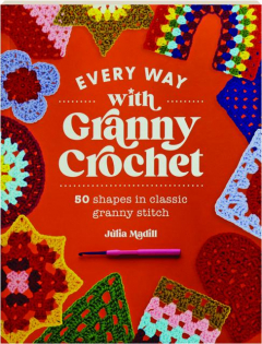 EVERY WAY WITH GRANNY CROCHET: 50 Shapes in Classic Granny Stitch