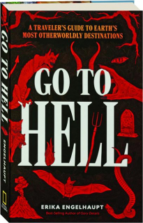 GO TO HELL: A Traveler's Guide to Earth's Most Otherworldly Destinations