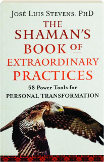 THE SHAMAN'S BOOK OF EXTRAORDINARY PRACTICES: 58 Power Tools for Personal Transformation