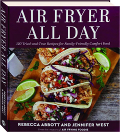 AIR FRYER ALL DAY: 120 Tried-and-True Recipes for Family-Friendly Comfort Food