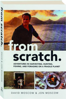 FROM SCRATCH: Adventures in Harvesting, Hunting, Fishing, and Foraging on a Fragile Planet