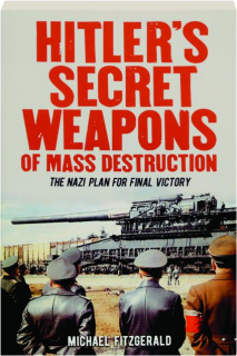 HITLER'S SECRET WEAPONS OF MASS DESTRUCTION: The Nazi Plan for Final Victory