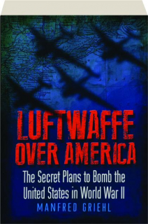 LUFTWAFFE OVER AMERICA: The Secret Plans to Bomb the United States in World War II