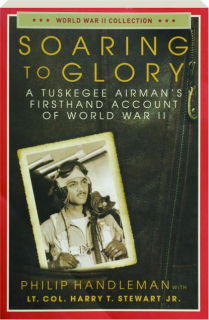 SOARING TO GLORY: A Tuskegee Airman's Firsthand Account of World War II