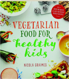 VEGETARIAN FOOD FOR HEALTHY KIDS: Over 100 Quick & Easy Nutrient Packed Recipes