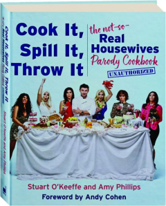 COOK IT, SPILL IT, THROW IT: The Not-So-Real Housewives Parody Cookbook