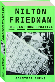 MILTON FRIEDMAN: The Last Conservative