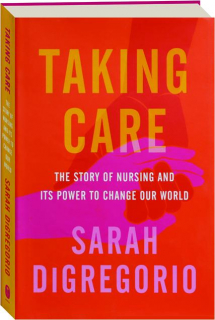 TAKING CARE: The Story of Nursing and Its Power to Change Our World