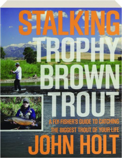 STALKING TROPHY BROWN TROUT: A Fly-Fisher's Guide to Catching the Biggest Trout of Your Life