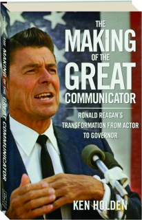 THE MAKING OF THE GREAT COMMUNICATOR: Ronald Reagan's Transformation from Actor to Governor