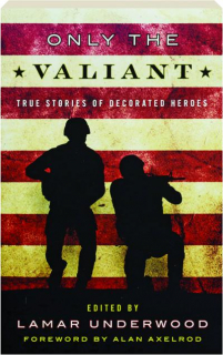 ONLY THE VALIANT: True Stories of Decorated Heroes