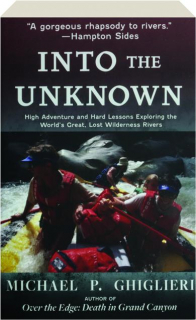 INTO THE UNKNOWN: High Adventure and Hard Lessons Exploring the World's Great, Lost Wilderness Rivers