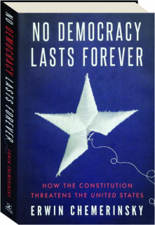 NO DEMOCRACY LASTS FOREVER: How the Constitution Threatens the United States