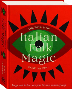 THE WORLD OF ITALIAN FOLK MAGIC: Magic and Herbal Cures from the Wise Women of Italy