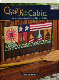 CRAZY AT THE CABIN: A Cozy Collection of Crazy-Pieced Quilts