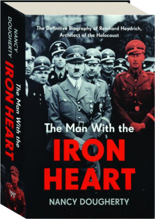 THE MAN WITH THE IRON HEART: The Definitive Biography of Reinhard Heydrich, Architect of the Holocaust