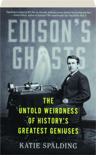 EDISON'S GHOSTS: The Untold Weirdness of History's Greatest Geniuses