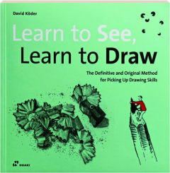 LEARN TO SEE, LEARN TO DRAW: The Definitive and Original Method for Picking Up Drawing Skills