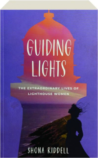 GUIDING LIGHTS: The Extraordinary Lives of Lighthouse Women