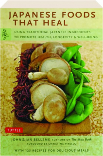 JAPANESE FOODS THAT HEAL: Using Traditional Japanese Ingredients to Promote Health, Longevity & Well-Being