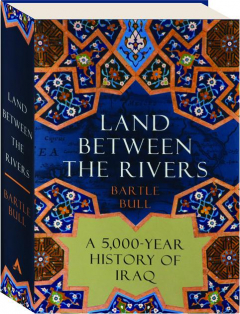 LAND BETWEEN THE RIVERS: A 5,000-Year History of Iraq