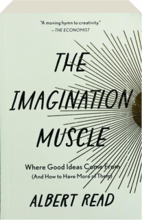 THE IMAGINATION MUSCLE: Where Good Ideas Come from (and How to Have More of Them)