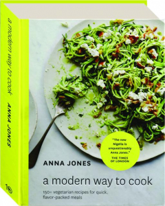 A MODERN WAY TO COOK: 150+ Vegetarian Recipes for Quick, Flavor-Packed Meals