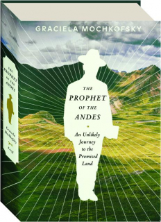 THE PROPHET OF THE ANDES: An Unlikely Journey to the Promised Land