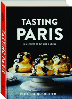 TASTING PARIS: 100 Recipes to Eat Like a Local