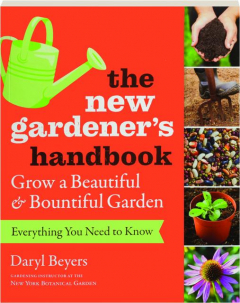 THE NEW GARDENER'S HANDBOOK: Everything You Need to Know to Grow a Beautiful & Bountiful Garden