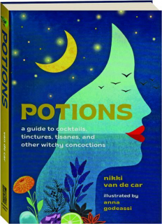 POTIONS: A Guide to Cocktails, Tinctures, Tisanes, and Other Witchy Concoctions