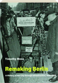 REMAKING BERLIN: A History of the City Through Infrastructure, 1920-2020