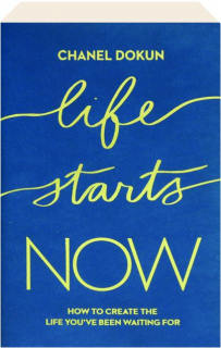 LIFE STARTS NOW: How to Create the Life You've Been Waiting For