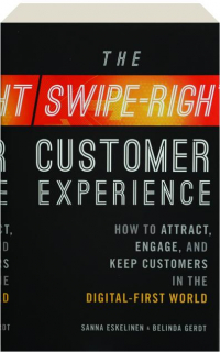 THE SWIPE-RIGHT CUSTOMER EXPERIENCE: How to Attract, Engage, and Keep Customers in the Digital-First World