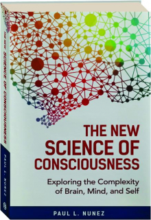 THE NEW SCIENCE OF CONSCIOUSNESS: Exploring the Complexity of Brain, Mind, and Self