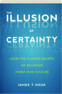 THE ILLUSION OF CERTAINTY: How the Flawed Beliefs of Religion Harm Our Culture