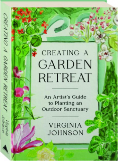 CREATING A GARDEN RETREAT: An Artist's Guide to Planting an Outdoor Sanctuary