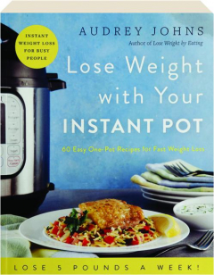 LOSE WEIGHT WITH YOUR INSTANT POT: 60 Easy One-Pot Recipes for Fast Weight Loss