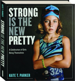 STRONG IS THE NEW PRETTY: A Celebration of Girls Being Themselves