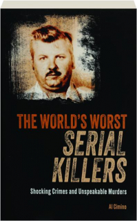 THE WORLD'S WORST SERIAL KILLERS: Shocking Crimes and Unspeakable Murders