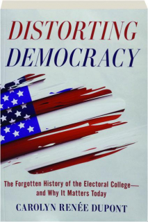 DISTORTING DEMOCRACY: The Forgotten History of the Electoral College--and Why It Matters Today