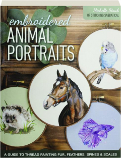 EMBROIDERED ANIMAL PORTRAITS: A Guide to Thread Painting Fur, Feathers, Spines & Scales