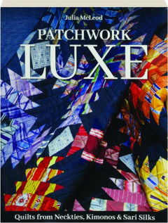 PATCHWORK LUXE: Quilts from Neckties, Kimonos & Sari Silks