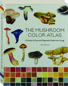 THE MUSHROOM COLOR ATLAS: A Guide to Dyes and Pigments Made from Fungi