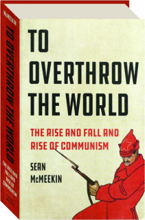 TO OVERTHROW THE WORLD: The Rise and Fall and Rise of Communism