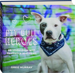 PIT BULL HEROES: 49 Underdogs with Resilience and Heart