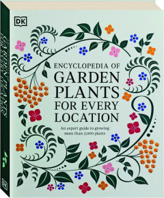 ENCYCLOPEDIA OF GARDEN PLANTS FOR EVERY LOCATION: An Expert Guide to Growing More Than 3,000 Plants