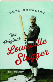 THE ORIGINAL LOUISVILLE SLUGGER: The Life and Times of Forgotten Baseball Legend Pete Browning