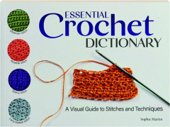 ESSENTIAL CROCHET DICTIONARY: A Visual Guide to Stitches and Techniques